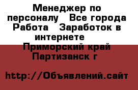 Менеджер по персоналу - Все города Работа » Заработок в интернете   . Приморский край,Партизанск г.